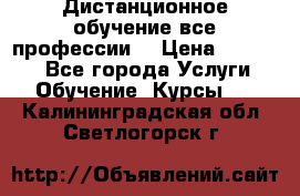 Дистанционное обучение все профессии  › Цена ­ 10 000 - Все города Услуги » Обучение. Курсы   . Калининградская обл.,Светлогорск г.